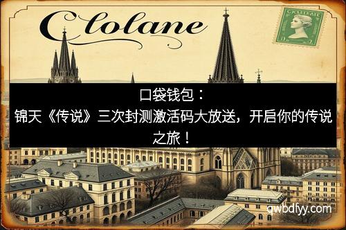 口袋钱包：锦天《传说》三次封测激活码大放送，开启你的传说之旅！